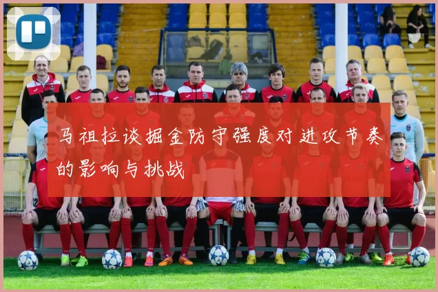 马祖拉谈掘金防守强度对进攻节奏的影响与挑战