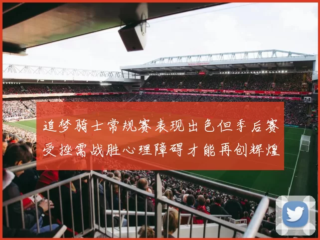 追梦骑士常规赛表现出色但季后赛受挫需战胜心理障碍才能再创辉煌