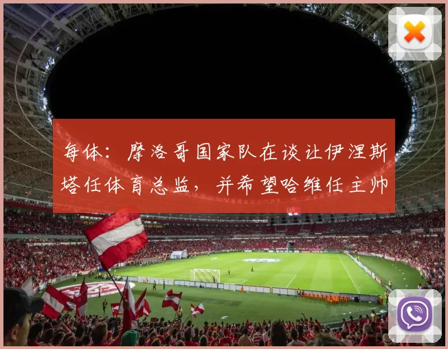 每体：摩洛哥国家队在谈让伊涅斯塔任体育总监，并希望哈维任主帅