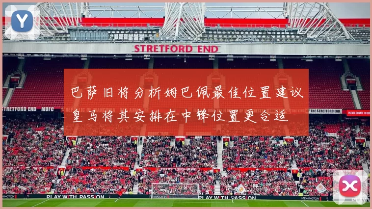 巴萨旧将分析姆巴佩最佳位置建议皇马将其安排在中锋位置更合适