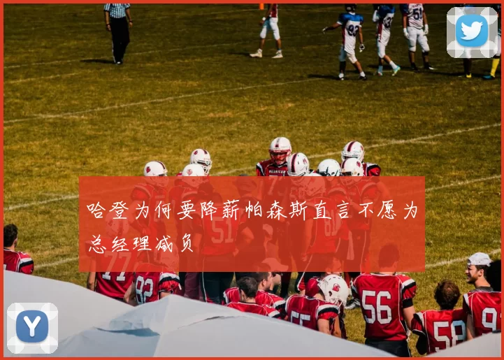哈登为何要降薪帕森斯直言不愿为总经理减负
