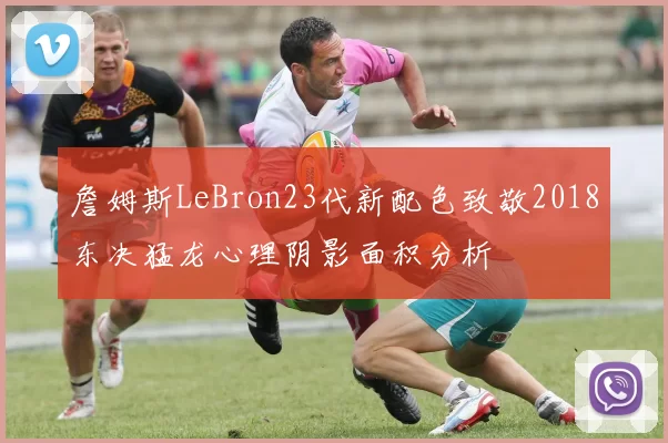 詹姆斯LeBron23代新配色致敬2018东决猛龙心理阴影面积分析